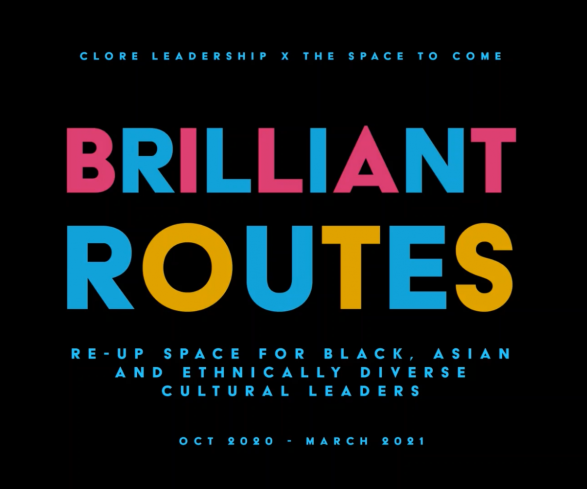 A poster for Brilliant Routes which reads 'Clore Leadership x The Space to Come, Brilliant Routes, Re-Up space for black, asian and ethnically diverse cultural leaders, Oct 2020 - March 2021'